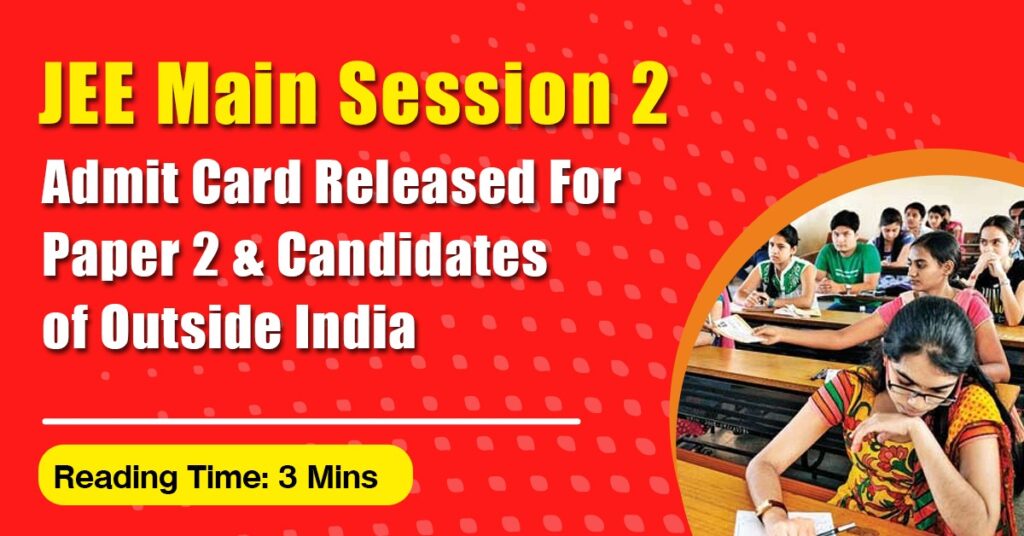 JEE Main Session 2 Admit Card Released for Paper 2 & Candidates of Outside India